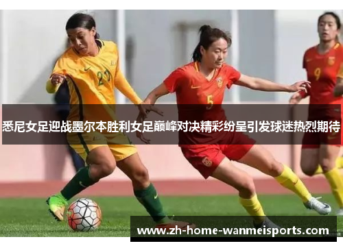 悉尼女足迎战墨尔本胜利女足巅峰对决精彩纷呈引发球迷热烈期待